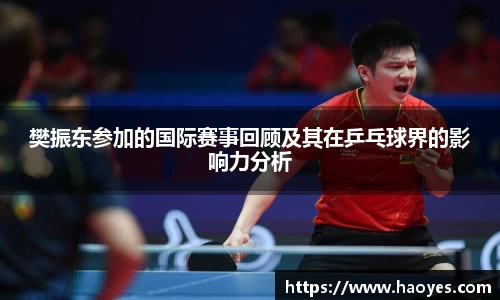 樊振东参加的国际赛事回顾及其在乒乓球界的影响力分析