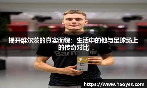 揭开维尔茨的真实面貌：生活中的他与足球场上的传奇对比