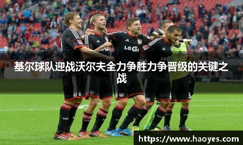 基尔球队迎战沃尔夫全力争胜力争晋级的关键之战