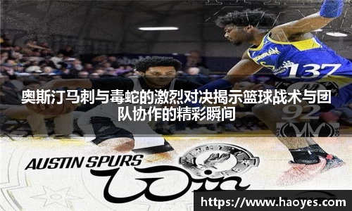 奥斯汀马刺与毒蛇的激烈对决揭示篮球战术与团队协作的精彩瞬间