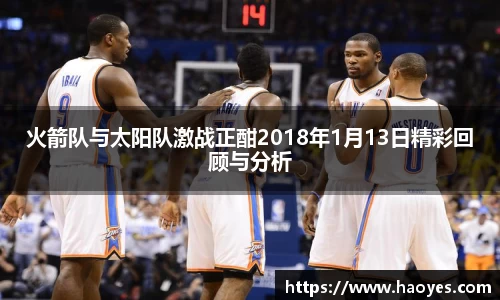 火箭队与太阳队激战正酣2018年1月13日精彩回顾与分析