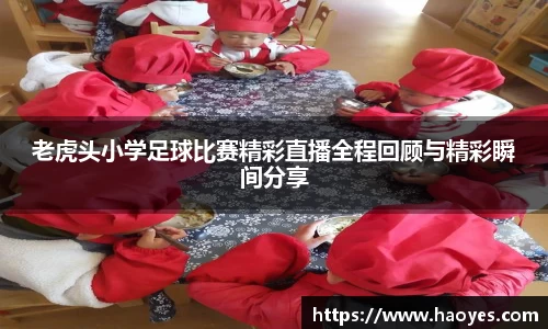老虎头小学足球比赛精彩直播全程回顾与精彩瞬间分享