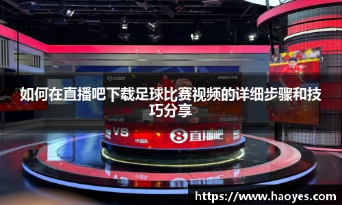 如何在直播吧下载足球比赛视频的详细步骤和技巧分享