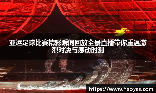 亚运足球比赛精彩瞬间回放全景直播带你重温激烈对决与感动时刻