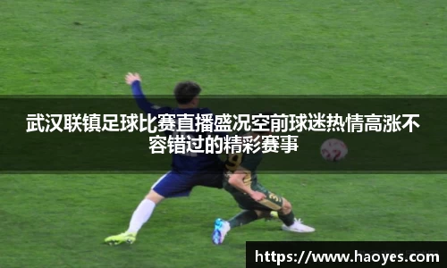 武汉联镇足球比赛直播盛况空前球迷热情高涨不容错过的精彩赛事