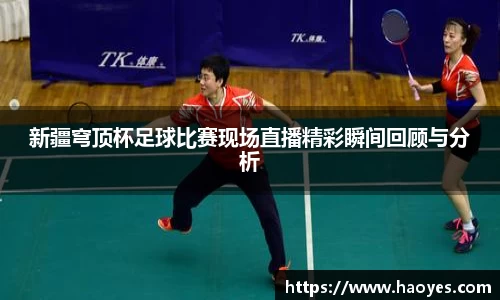 新疆穹顶杯足球比赛现场直播精彩瞬间回顾与分析