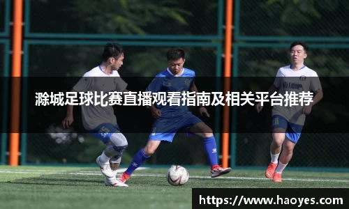 滁城足球比赛直播观看指南及相关平台推荐