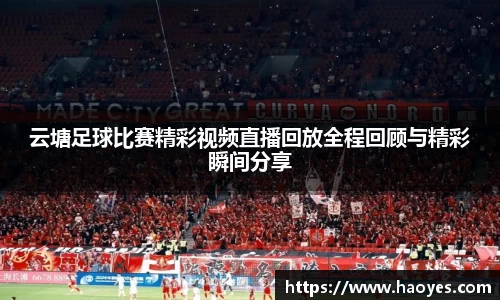 云塘足球比赛精彩视频直播回放全程回顾与精彩瞬间分享