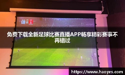 免费下载全新足球比赛直播APP畅享精彩赛事不再错过