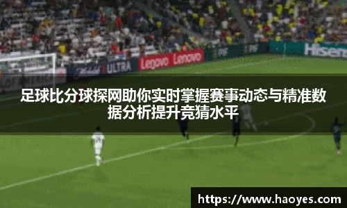 足球比分球探网助你实时掌握赛事动态与精准数据分析提升竞猜水平