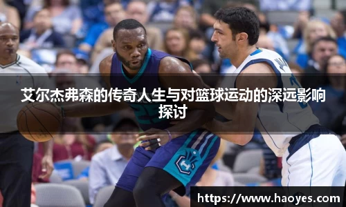 艾尔杰弗森的传奇人生与对篮球运动的深远影响探讨