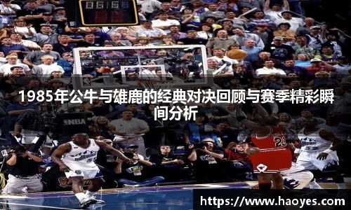1985年公牛与雄鹿的经典对决回顾与赛季精彩瞬间分析