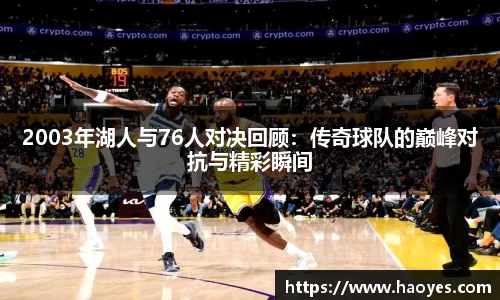 2003年湖人与76人对决回顾：传奇球队的巅峰对抗与精彩瞬间