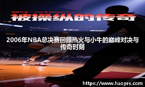 2006年NBA总决赛回顾热火与小牛的巅峰对决与传奇时刻