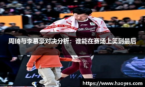 周琦与李慕豪对决分析：谁能在赛场上笑到最后