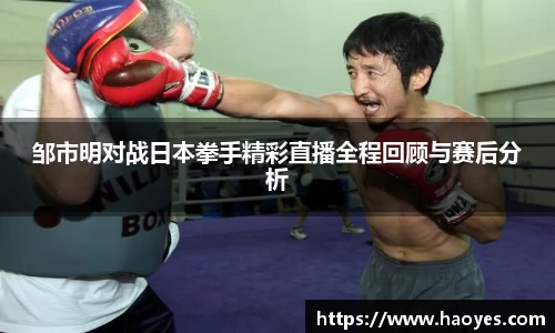 邹市明对战日本拳手精彩直播全程回顾与赛后分析