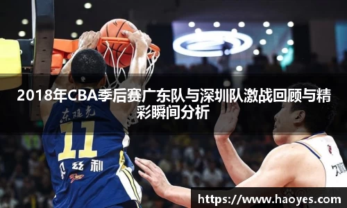 2018年CBA季后赛广东队与深圳队激战回顾与精彩瞬间分析
